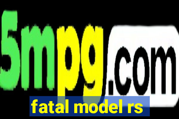 fatal model rs